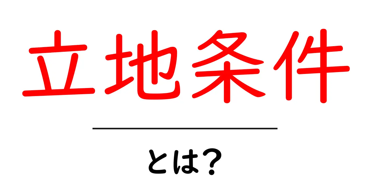 立地条件とは?選ぶべき場所を考えるための基本ガイド共起語・同意語も併せて解説!