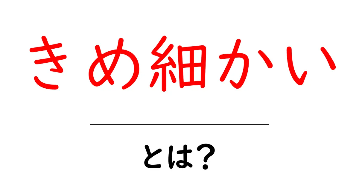 「きめ細かい」とは?その意味と使い方を徹底解説!共起語・同意語も併せて解説!