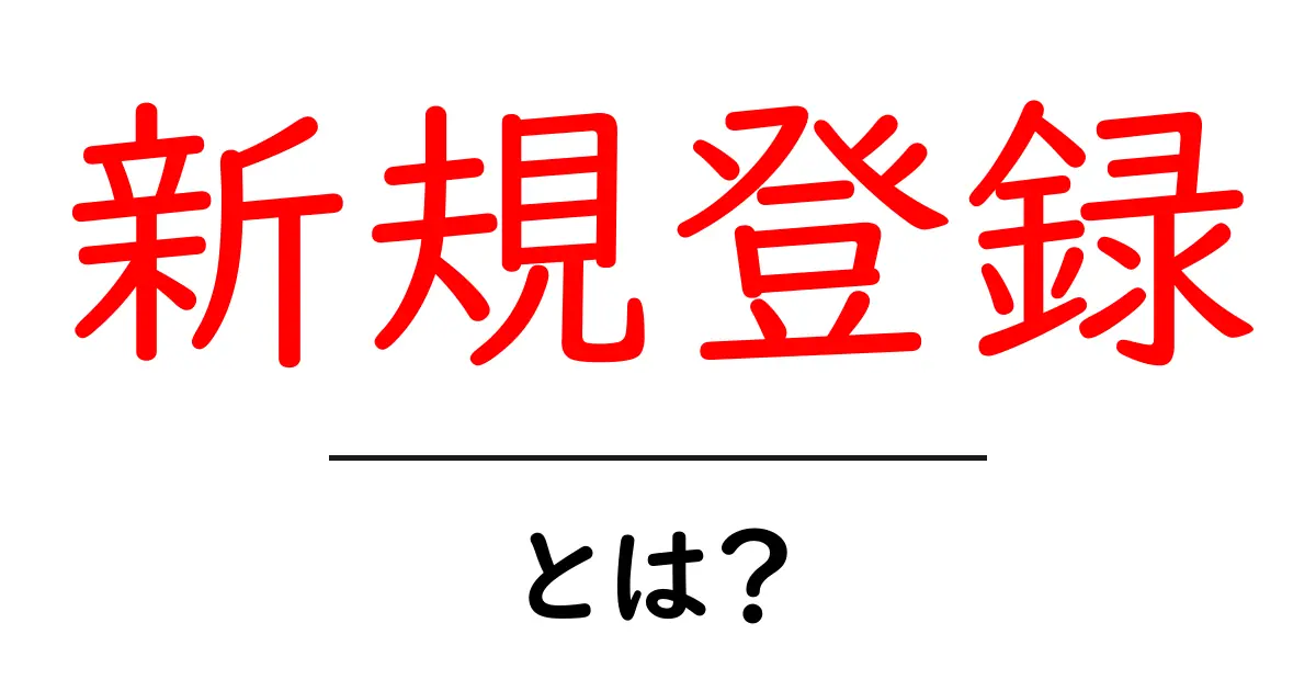 新規登録とは?初心者でもわかる意味と手続きのポイント共起語・同意語も併せて解説!