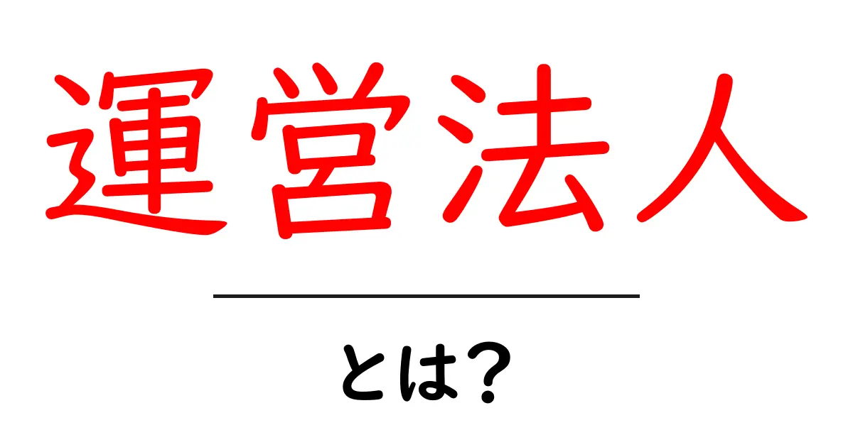 運営法人って何?わかりやすい解説とその役割を紹介!共起語・同意語も併せて解説!