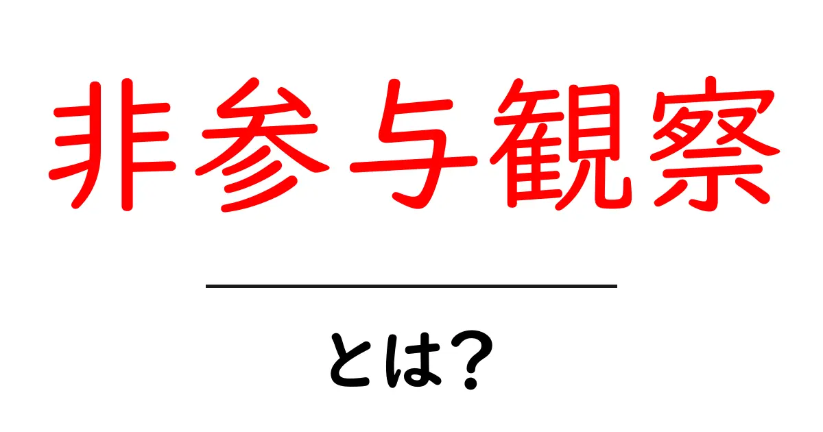 非参与観察とは?影響を受けることなく観察する方法の重要性共起語・同意語も併せて解説!