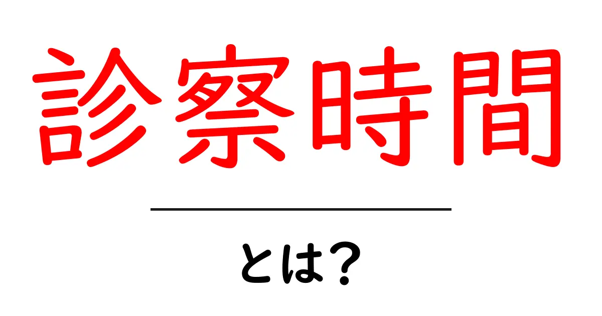 診察時間とは?医院やクリニックでの重要なルール共起語・同意語も併せて解説!