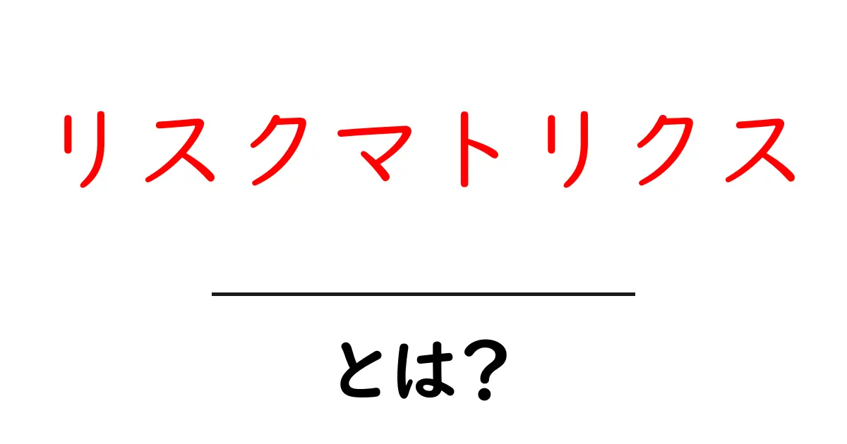 リスクマトリクスとは？危険を理解し対策を立てるための基本知識共起語・同意語も併せて解説！