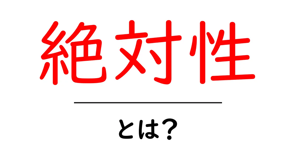 絶対性とは?その意味と日常生活での使い方を解説!共起語・同意語も併せて解説!