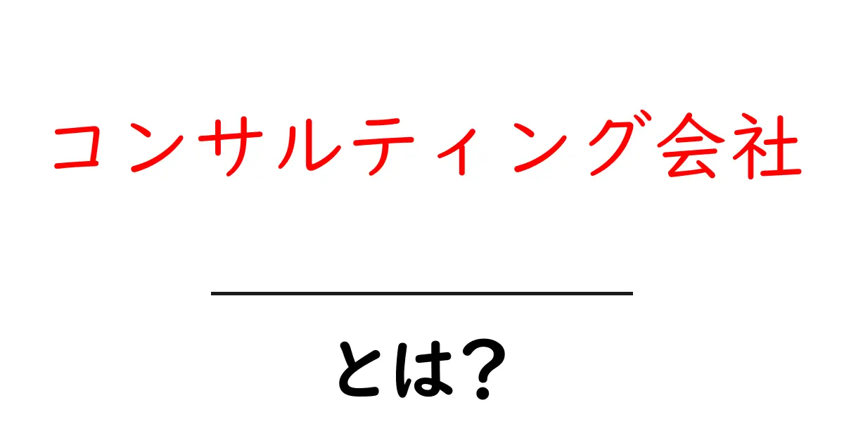 コンサルティング会社とは?その役割や特徴をわかりやすく解説共起語・同意語も併せて解説!