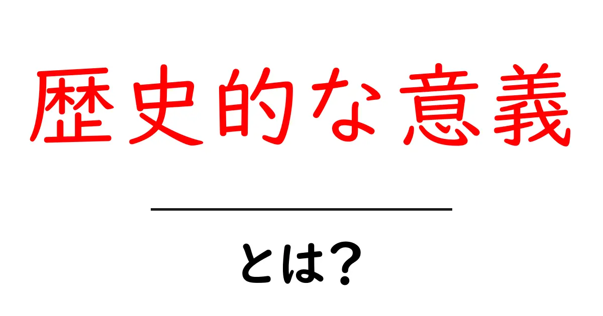 歴史的な意義とは?その重要性と影響をわかりやすく解説!共起語・同意語も併せて解説!
