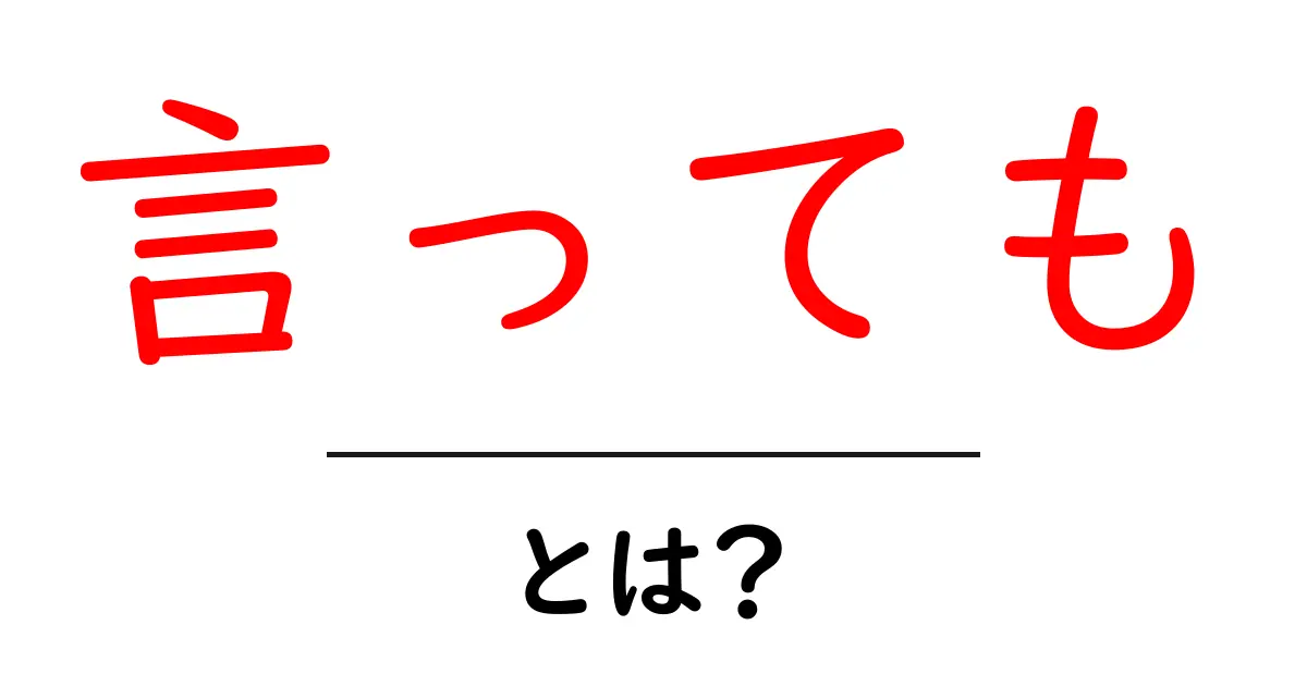 「言っても」とは?使い方や意味をわかりやすく解説共起語・同意語も併せて解説!