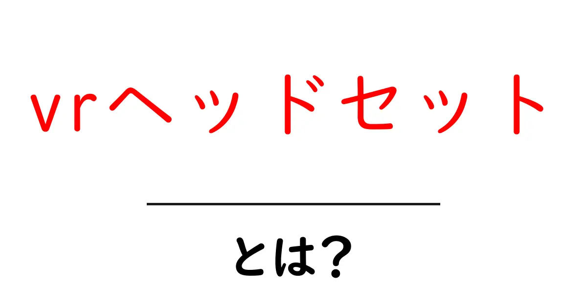 VRヘッドセットとは?初めてのバーチャルリアリティ体験ガイド共起語・同意語も併せて解説!
