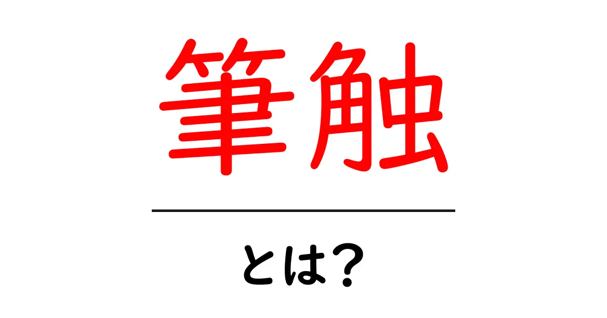 「筆触」とは?その意味と魅力をわかりやすく解説します!共起語・同意語も併せて解説!