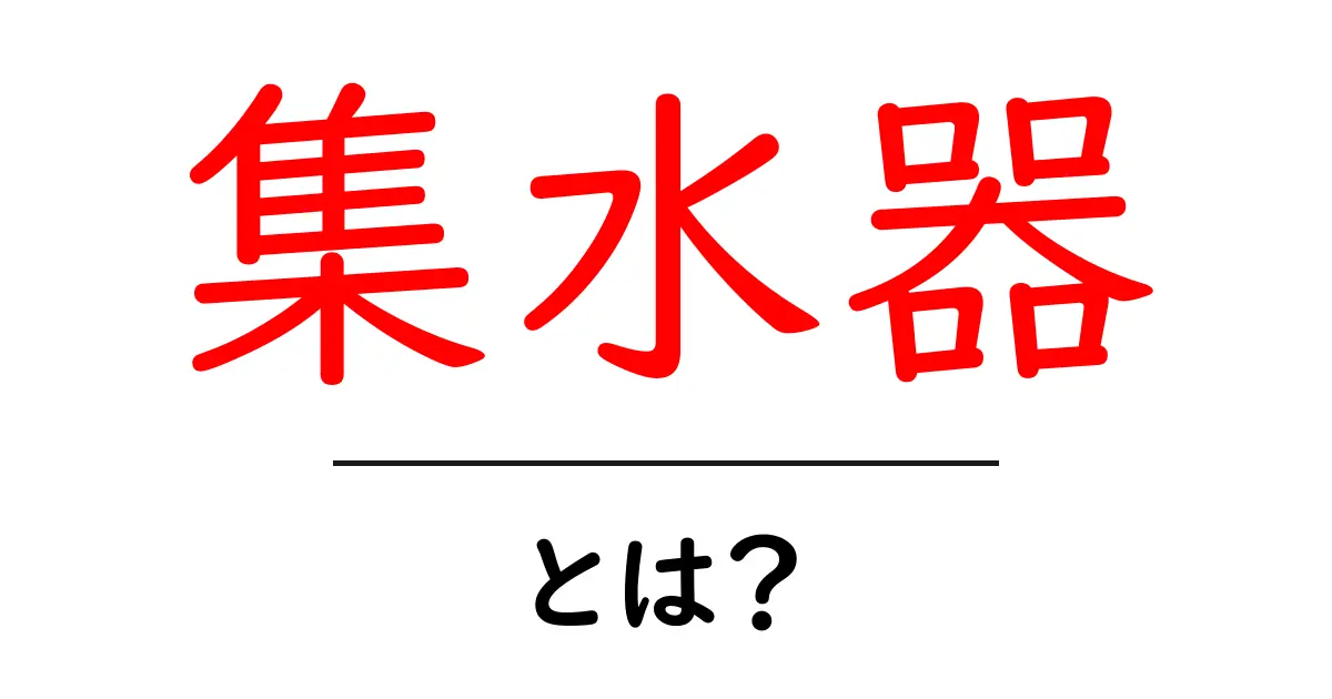 集水器とは?仕組みや役割をわかりやすく解説する共起語・同意語も併せて解説!