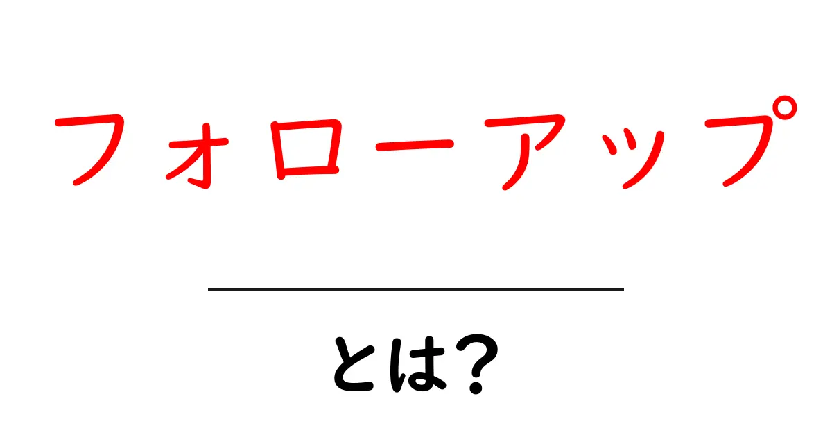 フォローアップとは？その重要性と具体例をわかりやすく解説！共起語・同意語も併せて解説！