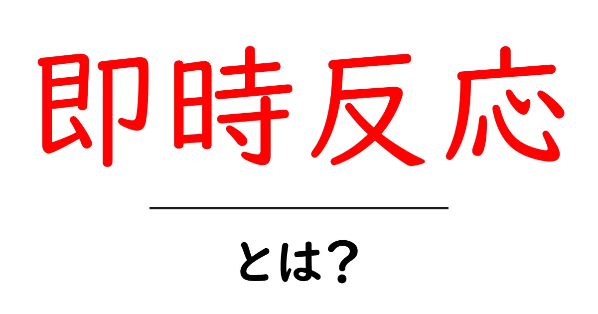即時反応とは?速さが大切な理由と私たちの生活への影響共起語・同意語も併せて解説!