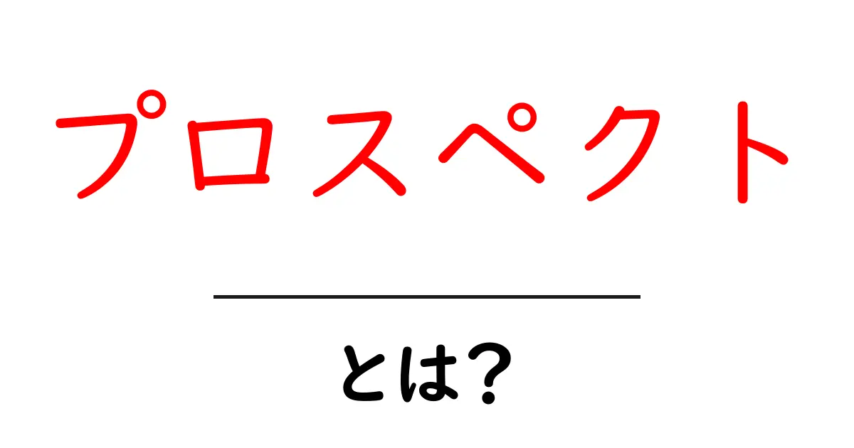 プロスペクトとは？ビジネスでの意味と使い方を解説！共起語・同意語も併せて解説！