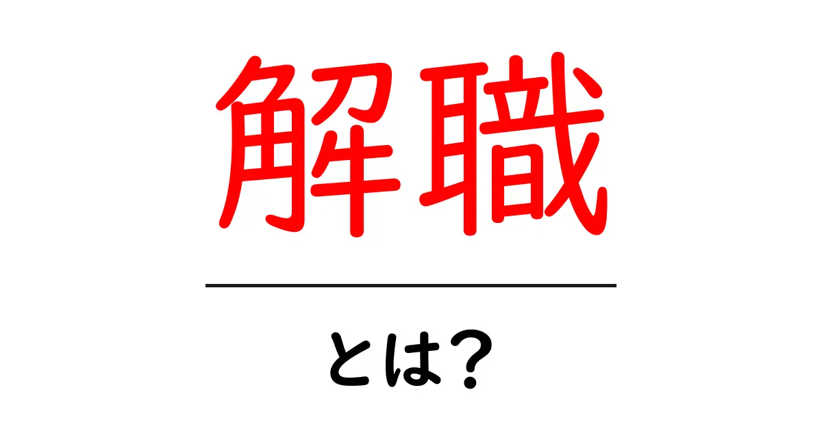 解職とは？その意味と背景をわかりやすく解説します！共起語・同意語も併せて解説！