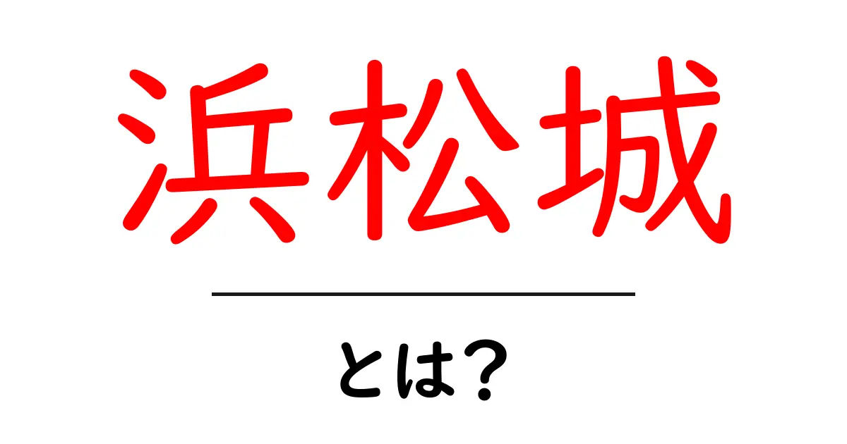 浜松城とは?知られざる歴史と魅力を徹底解説!共起語・同意語も併せて解説!