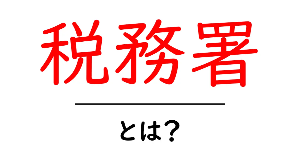 税務署とは?知っておくべき基本と役割をわかりやすく解説共起語・同意語も併せて解説!