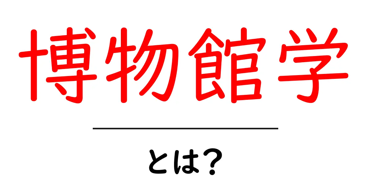 博物館学とは?その魅力と役割を解説します!共起語・同意語も併せて解説!