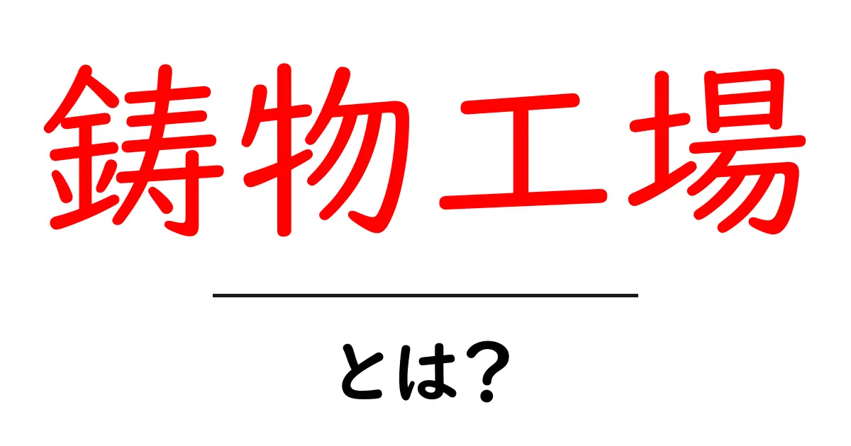 鋳物工場とは?その役割と魅力を解説します!共起語・同意語も併せて解説!