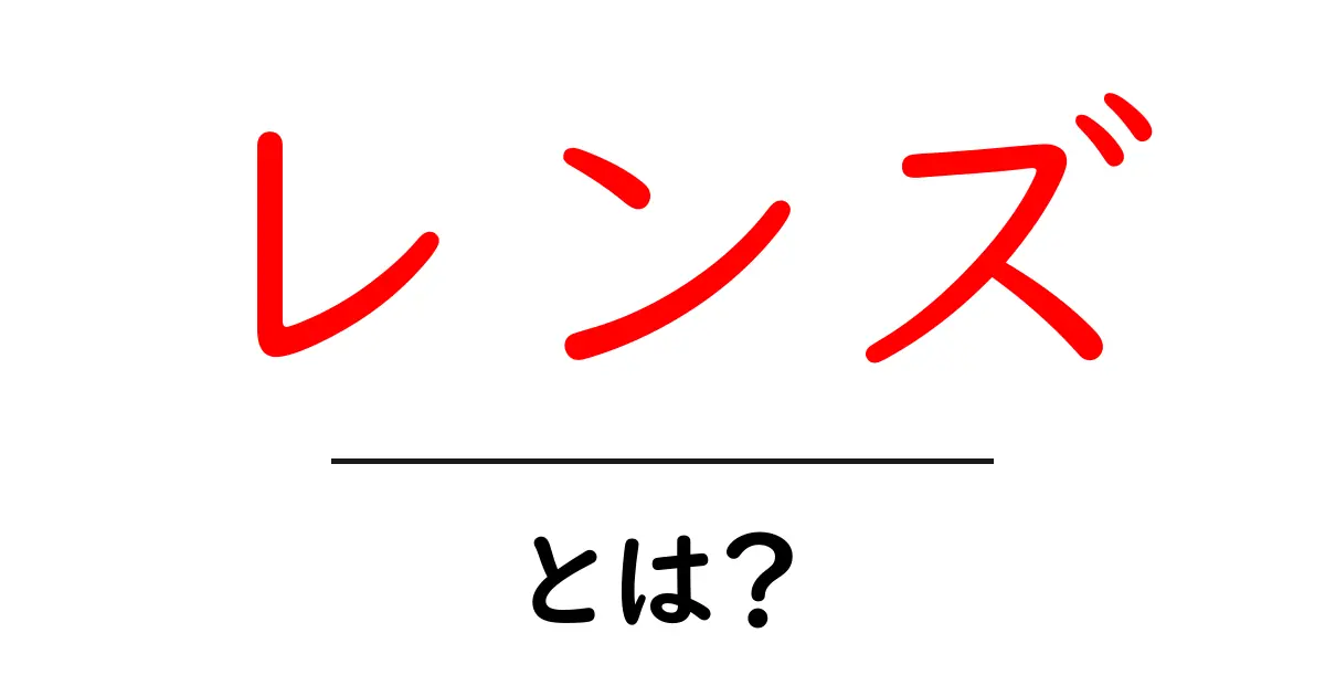 レンズ・とは?身近にあるその不思議な世界を探ろう!共起語・同意語も併せて解説!