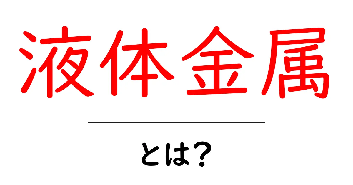 液体金属とは？驚くべき性質と未来の応用を探る共起語・同意語も併せて解説！