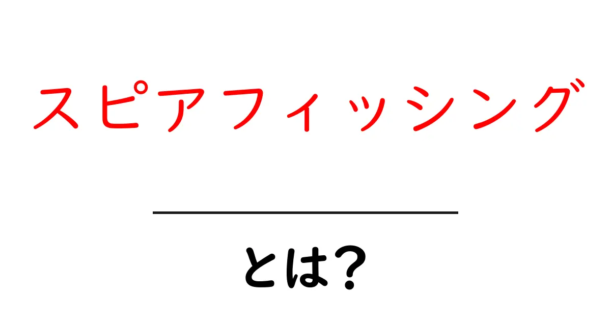 初心者でもわかる!スピアフィッシングとは何か?その危険性と対策を解説共起語・同意語も併せて解説!