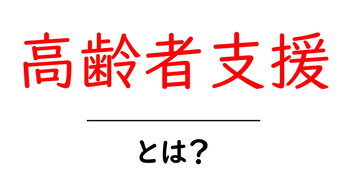 高齢者支援とは? 生活を支える大切な取り組みを解説共起語・同意語も併せて解説!