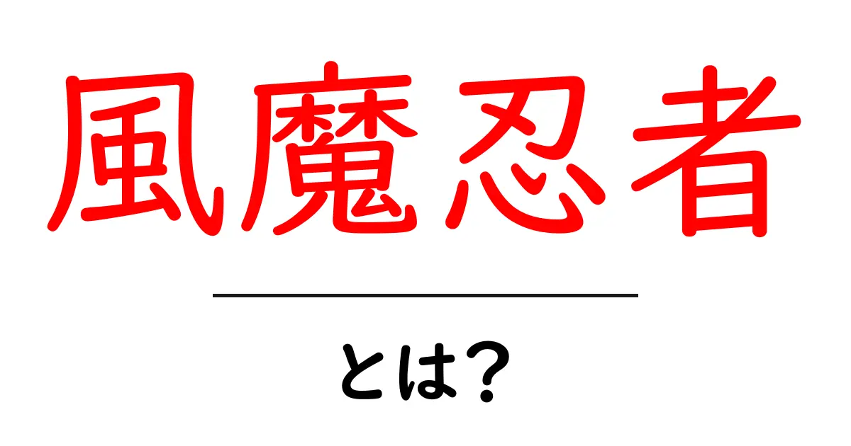 風魔忍者って何?その歴史とスリルを紹介!共起語・同意語も併せて解説!
