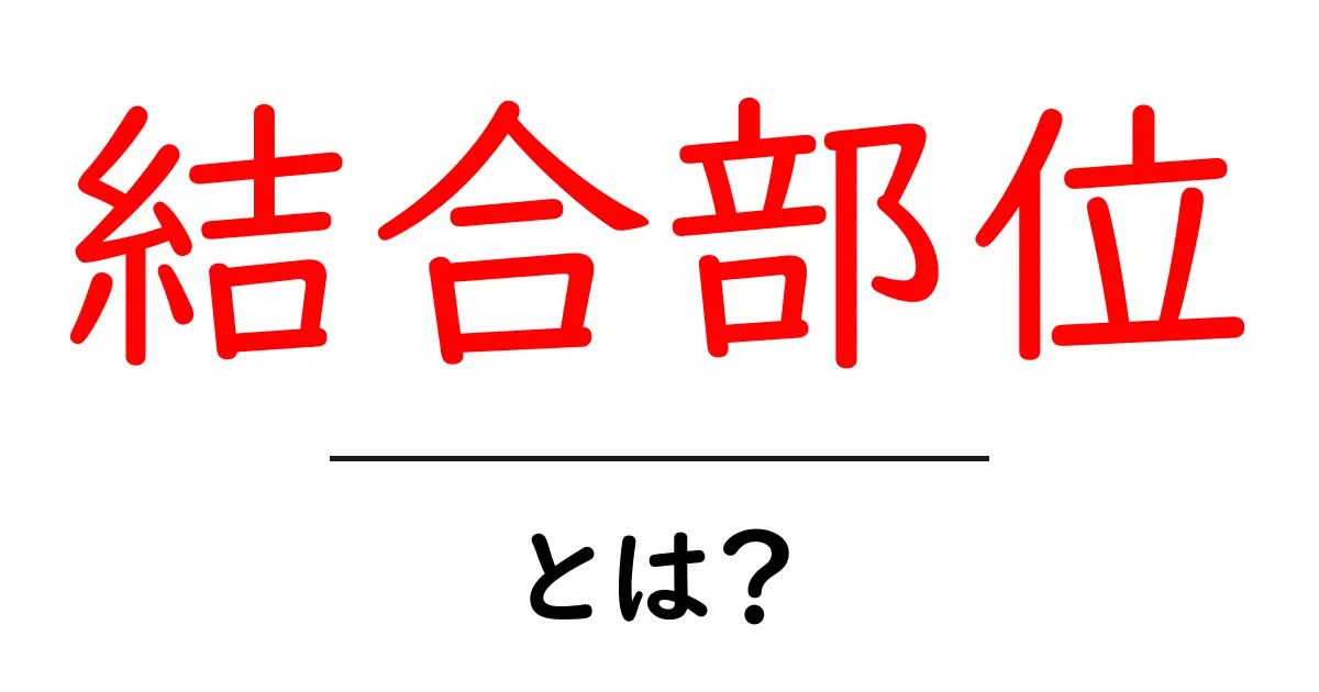 「結合部位」とは?知っておきたい基本から応用まで徹底解説共起語・同意語も併せて解説!