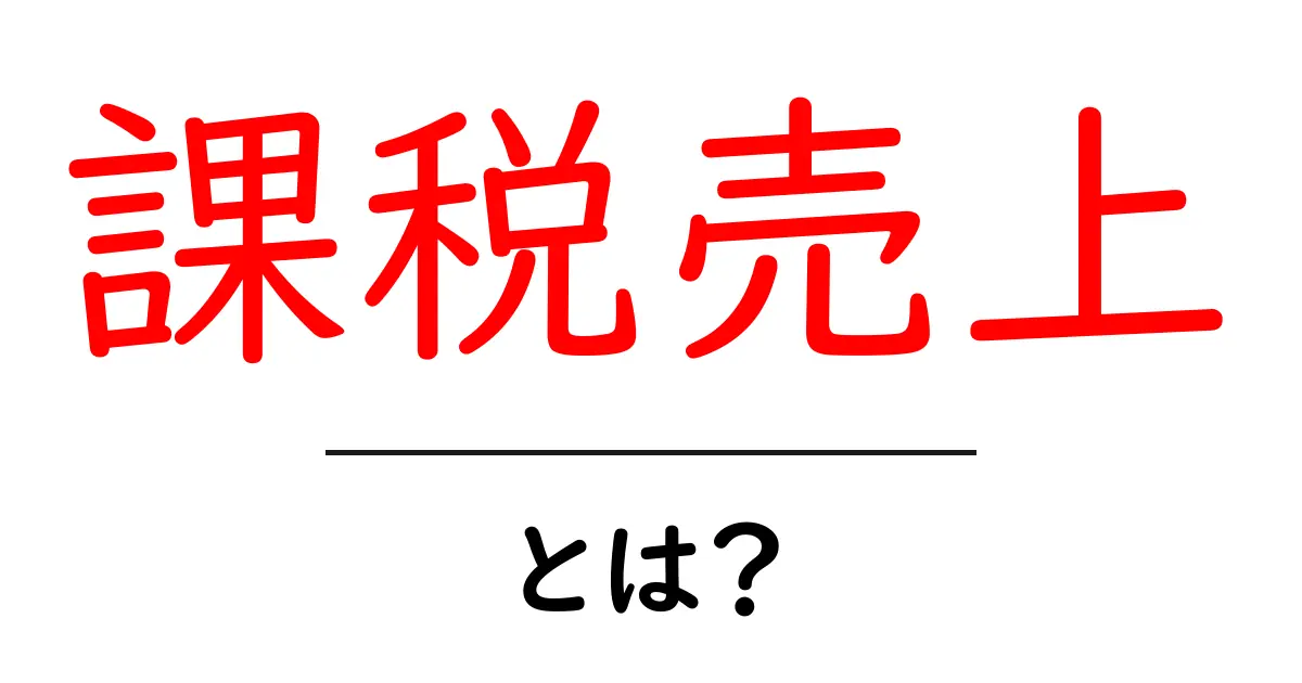 課税売上とは?わかりやすく解説します!共起語・同意語も併せて解説!