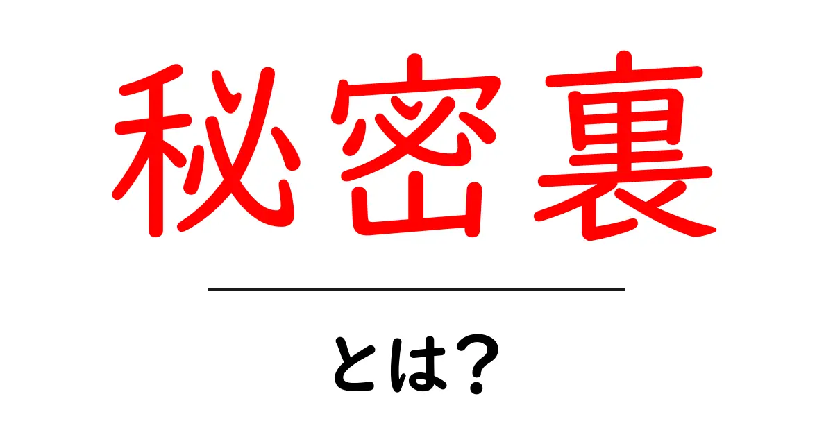 「秘密裏」とは?知られざる事実を解説!共起語・同意語も併せて解説!