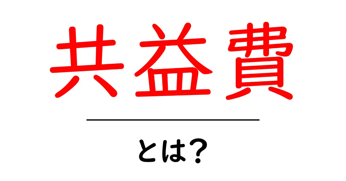 共益費とは何か?知っておきたい重要ポイントを解説!共起語・同意語も併せて解説!