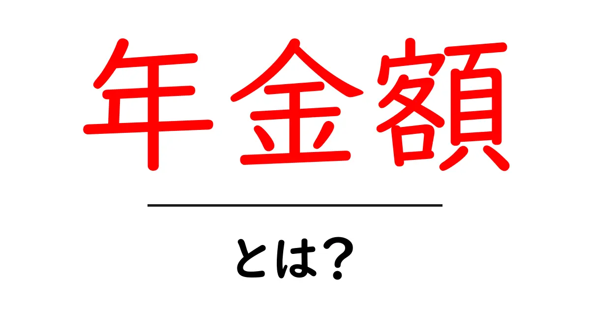 年金額とは?毎月の生活を支える大切なお金のこと共起語・同意語も併せて解説!