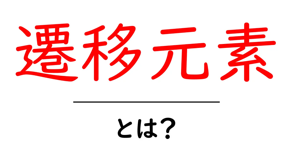 遷移元素とは何か?特徴や性質をわかりやすく解説!共起語・同意語も併せて解説!