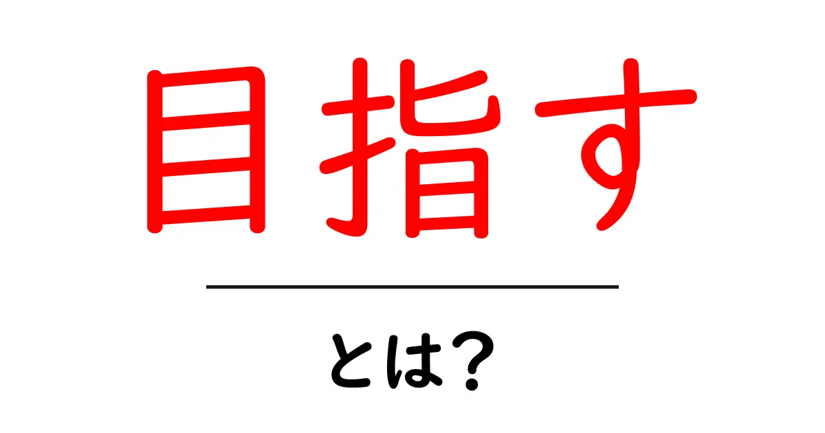 「目指す」とは？ その意味と使い方をわかりやすく解説！共起語・同意語も併せて解説！
