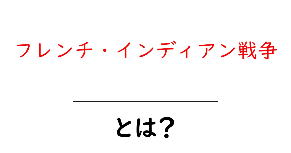 フレンチ・インディアン戦争とは？その背景と影響をわかりやすく解説！共起語・同意語も併せて解説！