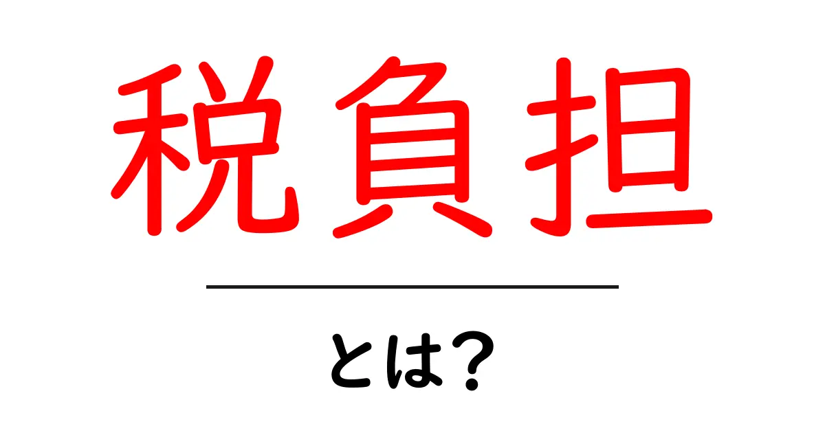 税負担とは?あなたの生活にどんな影響を与えるのかを徹底解説!共起語・同意語も併せて解説!