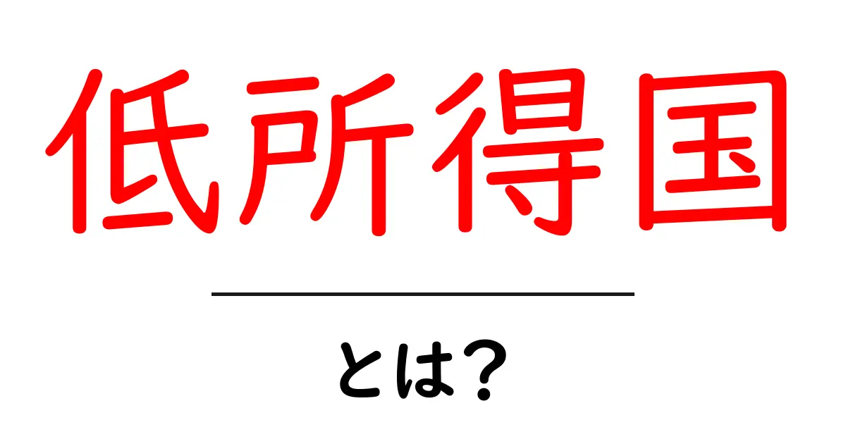 低所得国とは?私たちの生活や世界経済に与える影響を考えてみよう共起語・同意語も併せて解説!
