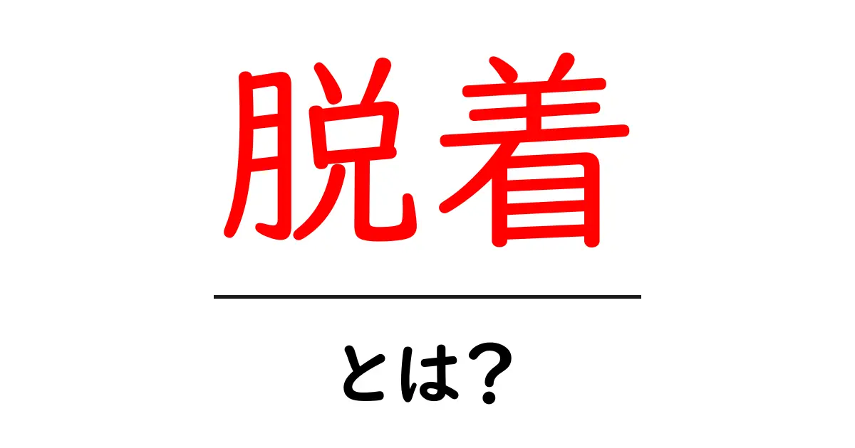 「脱着」とは？意味や使い方をわかりやすく解説！共起語・同意語も併せて解説！
