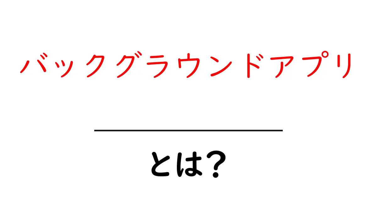 バックグラウンドアプリとは?その仕組みと使い方をわかりやすく解説!共起語・同意語も併せて解説!