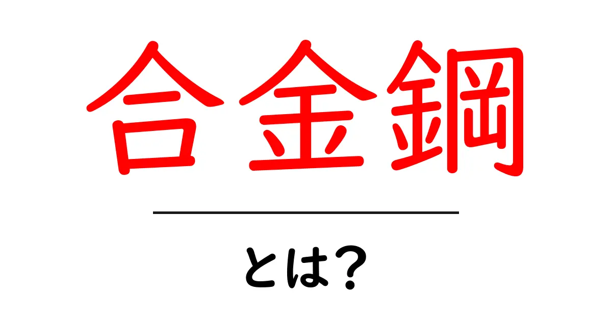 合金鋼とは?強くて多様な金属の秘密を解明!共起語・同意語も併せて解説!