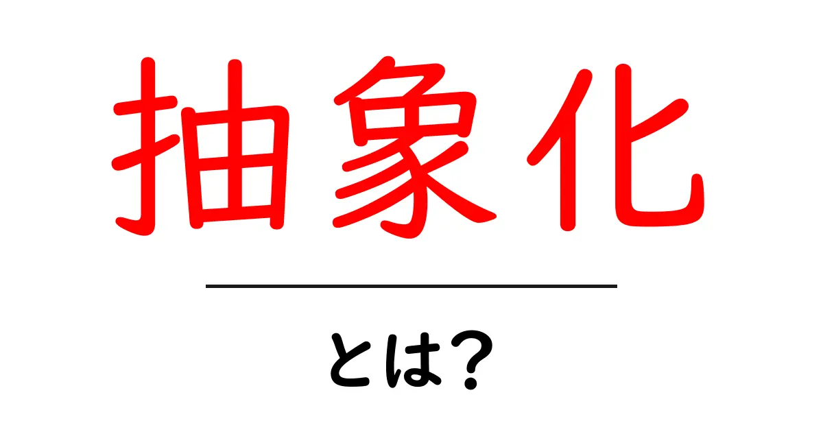 抽象化とは?中学生でもわかる簡単解説共起語・同意語も併せて解説!