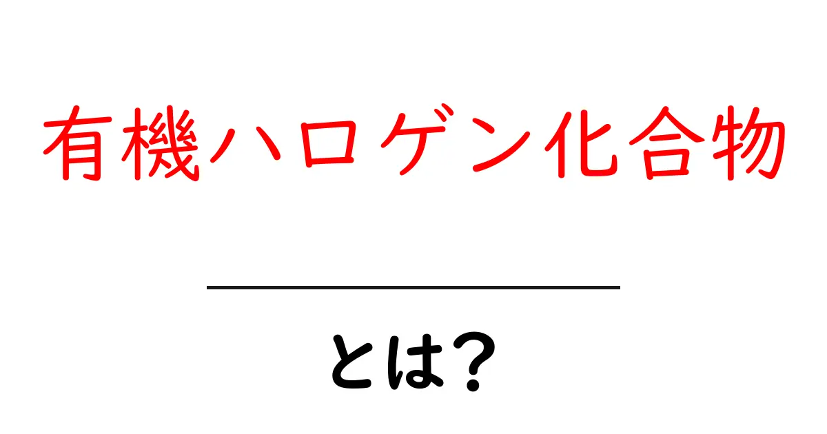 有機ハロゲン化合物って何?身近な例から学ぶ化学の世界共起語・同意語も併せて解説!