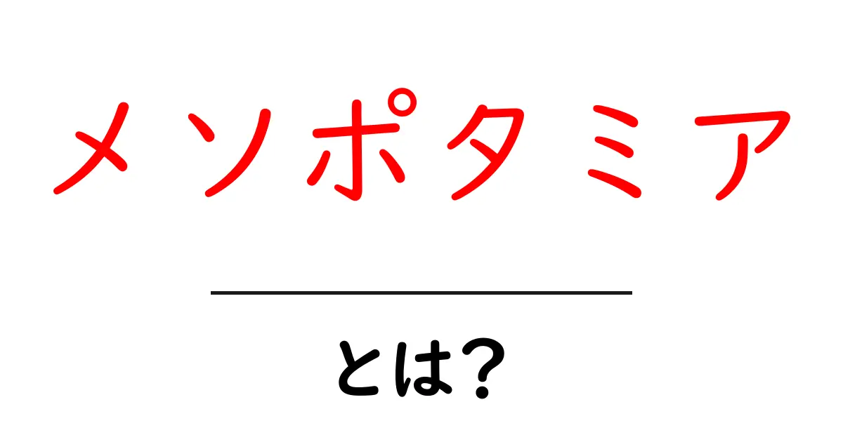 メソポタミアとは?古代文明の宝庫の全貌を解説!共起語・同意語も併せて解説!