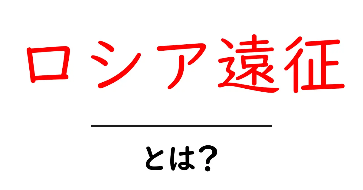 ロシア遠征とは?歴史と影響についての分かりやすい解説共起語・同意語も併せて解説!