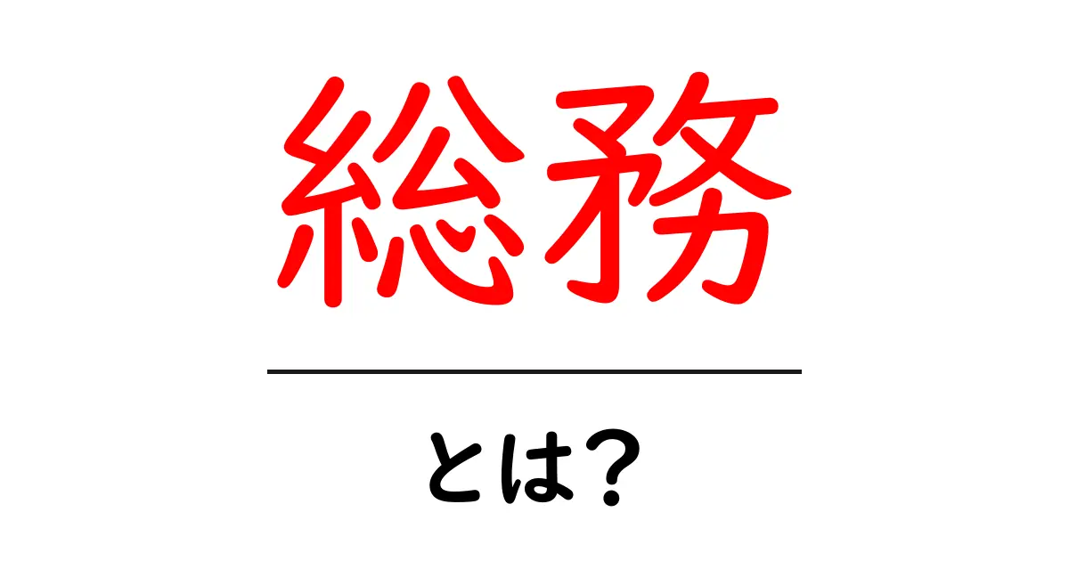 総務とは何か?その役割と重要性を解説!共起語・同意語も併せて解説!