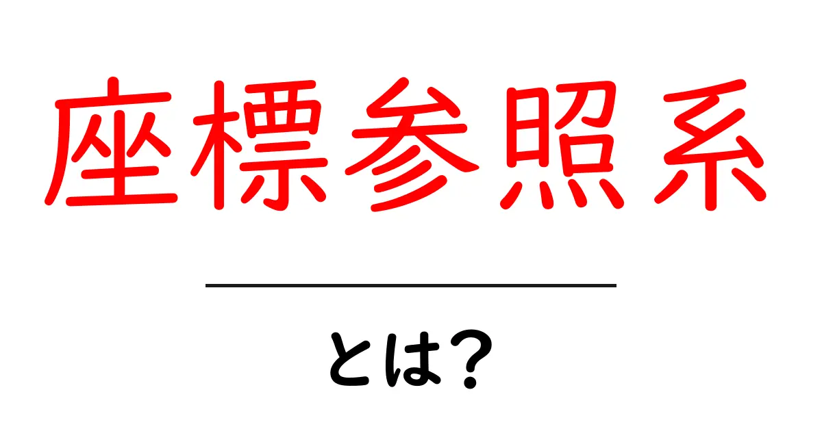 座標参照系とは?わかりやすく解説!共起語・同意語も併せて解説!