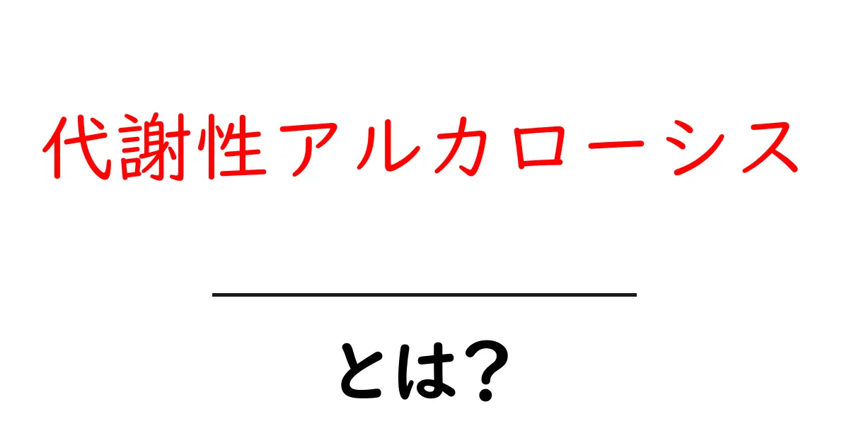 代謝性アルカローシスとは?その原因と症状、対策をわかりやすく解説!共起語・同意語も併せて解説!