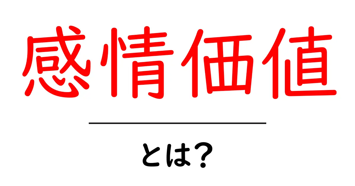 感情価値とは?心を動かす力とその重要性共起語・同意語も併せて解説!