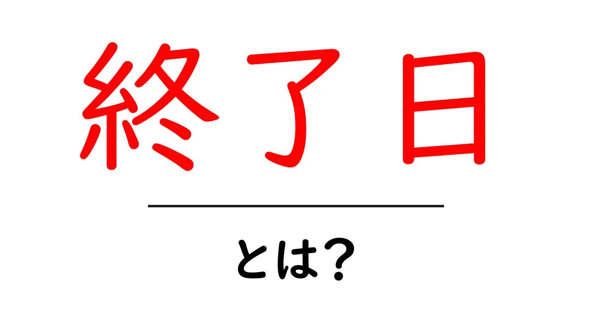 終了日とは?知っておきたい基本情報と活用方法共起語・同意語も併せて解説!