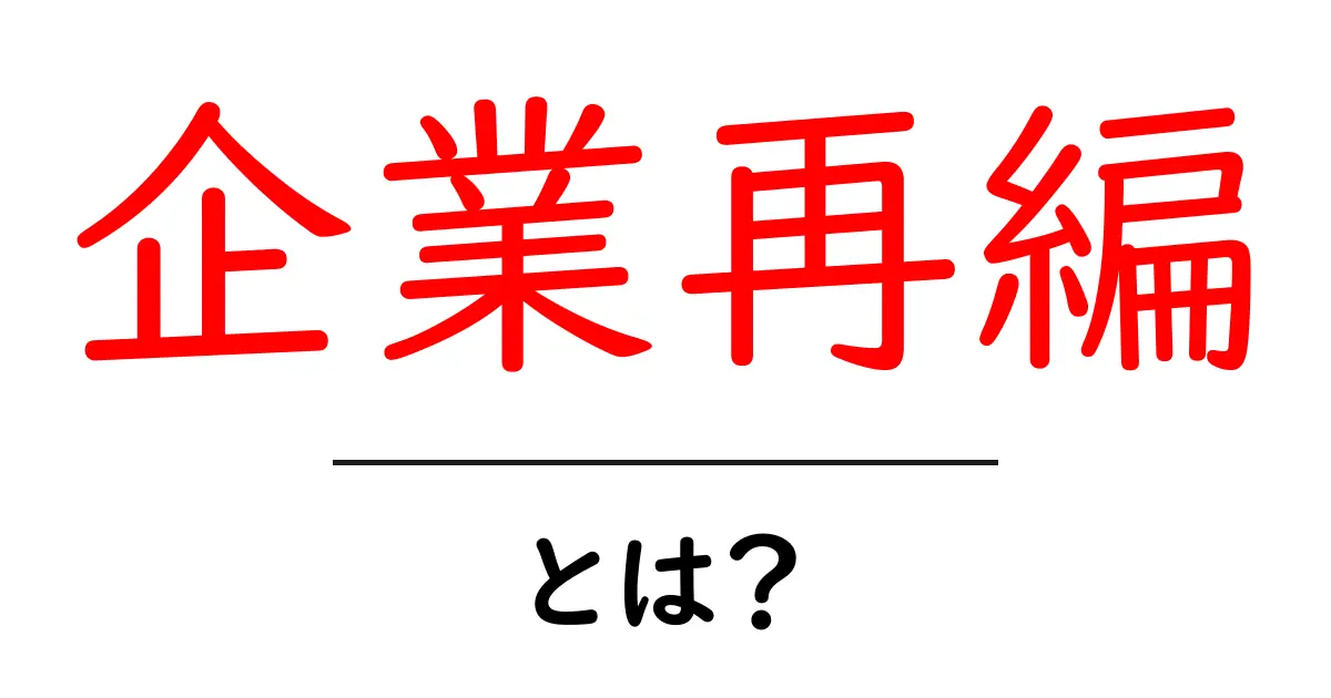 企業再編とは?知っておきたい基礎知識と影響共起語・同意語も併せて解説!